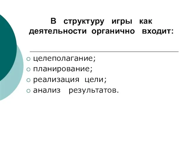 В структуру игры как деятельности органично входит: целеполагание; планирование; реализация цели; анализ результатов.