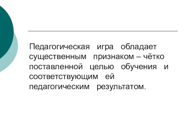 Педагогическая игра обладает существенным признаком – чётко поставленной целью обучения и соответствующим ей педагогическим результатом.