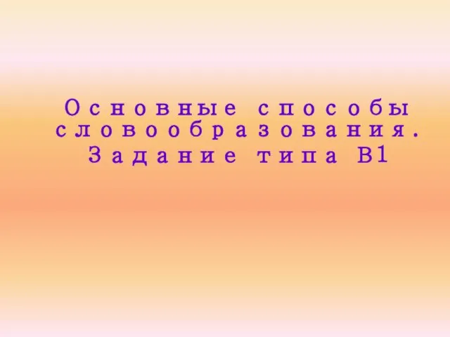 Основные способы словообразования. Задание типа В1