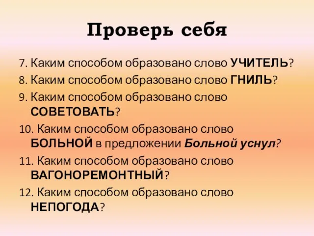 Проверь себя 7. Каким способом образовано слово УЧИТЕЛЬ? 8. Каким способом образовано