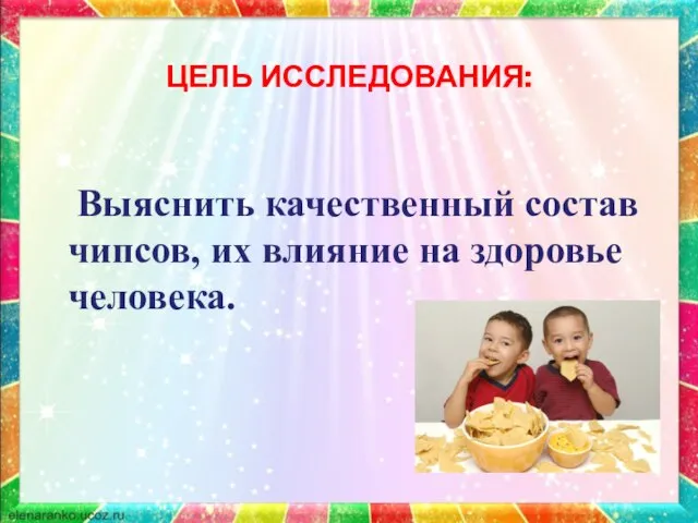 ЦЕЛЬ ИССЛЕДОВАНИЯ: Выяснить качественный состав чипсов, их влияние на здоровье человека.