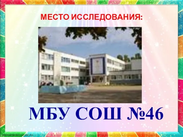 МЕСТО ИССЛЕДОВАНИЯ: МБУ СОШ №46