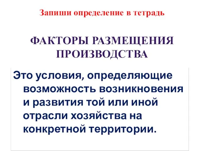 ФАКТОРЫ РАЗМЕЩЕНИЯ ПРОИЗВОДСТВА Это условия, определяющие возможность возникновения и развития той или