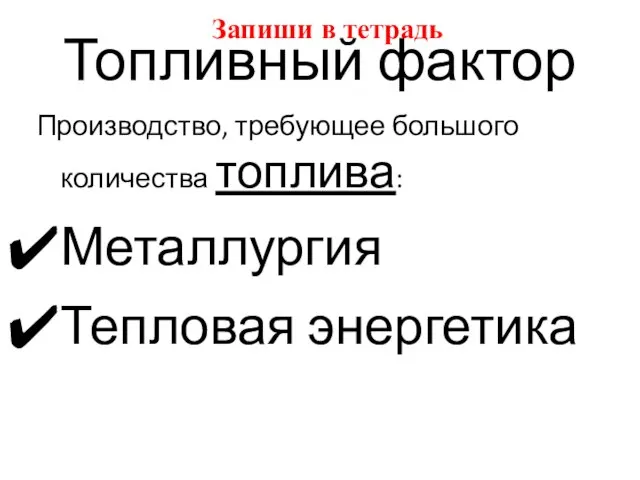 Топливный фактор Производство, требующее большого количества топлива: Металлургия Тепловая энергетика Запиши в тетрадь