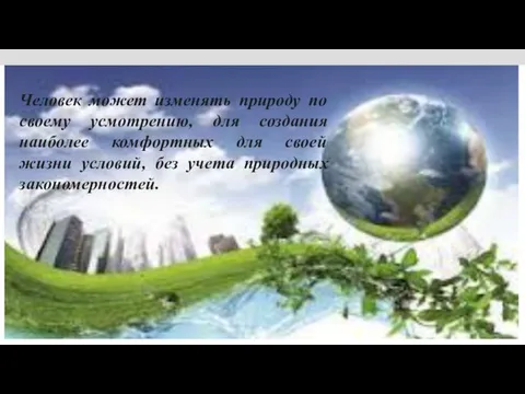 Человек может изменять природу по своему усмотрению, для создания наиболее комфортных для