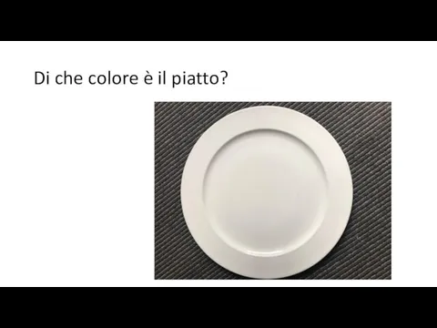 Di che colore è il piatto?