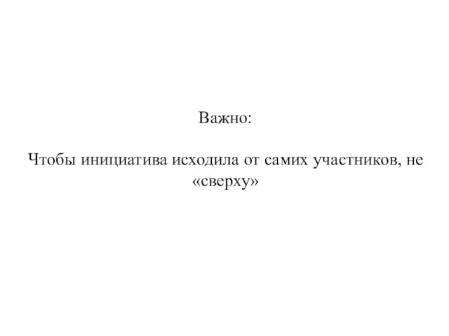 Важно: Чтобы инициатива исходила от самих участников, не «сверху»