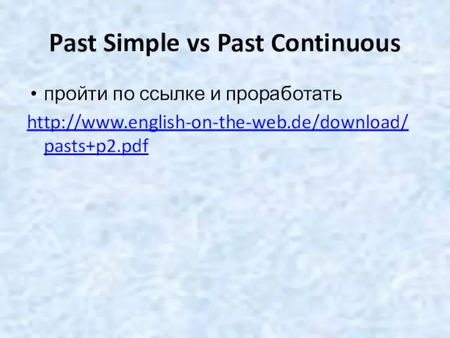 Past Simple vs Past Continuous пройти по ссылке и проработать http://www.english-on-the-web.de/download/pasts+p2.pdf