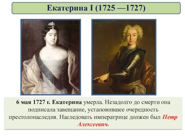 6 мая 1727 г. Екатерина умерла. Незадолго до смерти она подписала завещание,