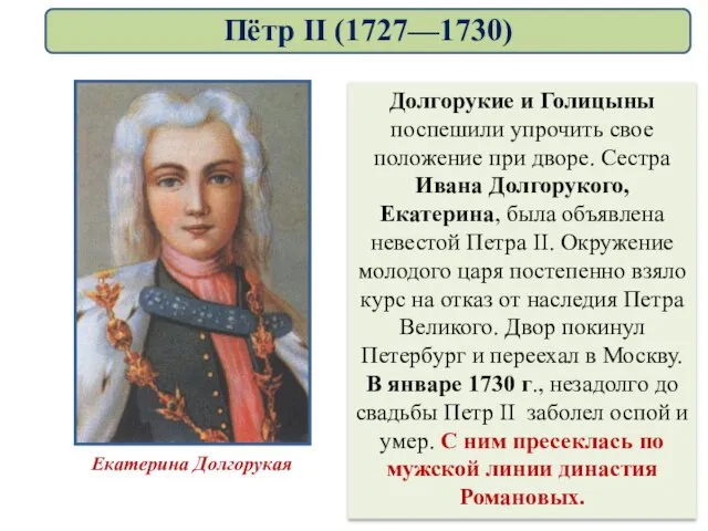 Долгорукие и Голицыны поспешили упрочить свое положение при дворе. Сестра Ивана Долгорукого,