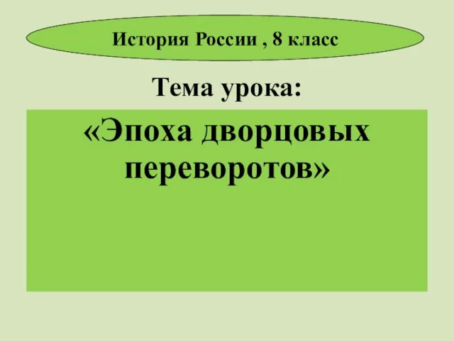 Тема урока: «Эпоха дворцовых переворотов» История России , 8 класс