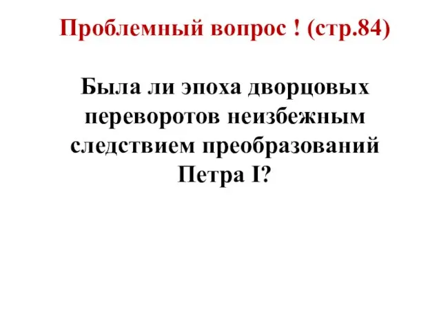 Проблемный вопрос ! (стр.84) Была ли эпоха дворцовых переворотов неизбежным следствием преобразований Петра I?