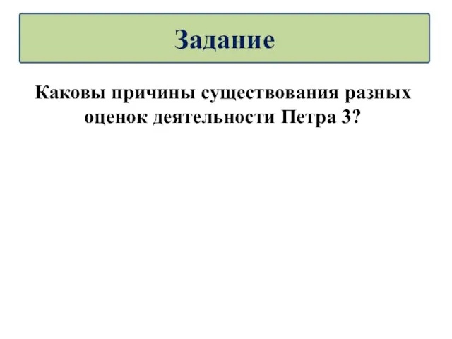 Каковы причины существования разных оценок деятельности Петра 3? Задание