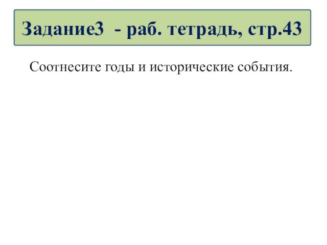 Соотнесите годы и исторические события. Задание3 - раб. тетрадь, стр.43