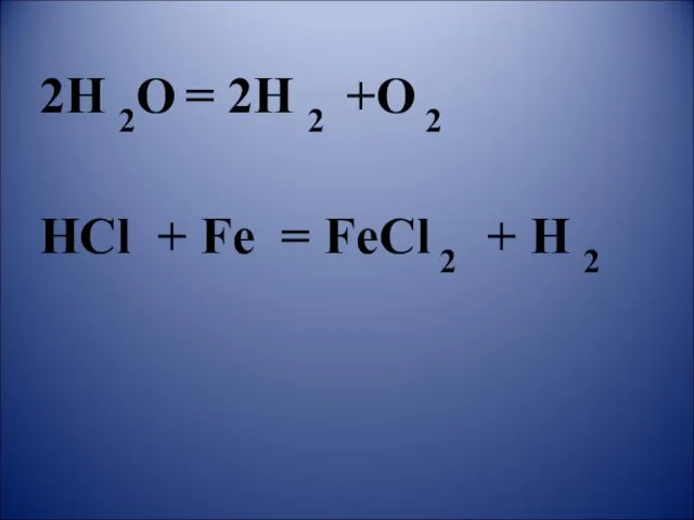 2H 2O = 2H 2 +O 2 HCl + Fe = FeCl 2 + H 2