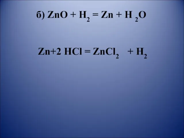 б) ZnO + H2 = Zn + H 2O Zn+2 HCl = ZnCl2 + H2