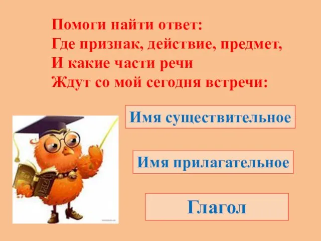 Помоги найти ответ: Где признак, действие, предмет, И какие части речи Ждут