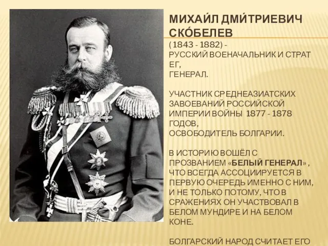 МИХАИ́Л ДМИ́ТРИЕВИЧ СКО́БЕЛЕВ ( 1843 - 1882) - РУССКИЙ ВОЕНАЧАЛЬНИК И СТРАТЕГ,