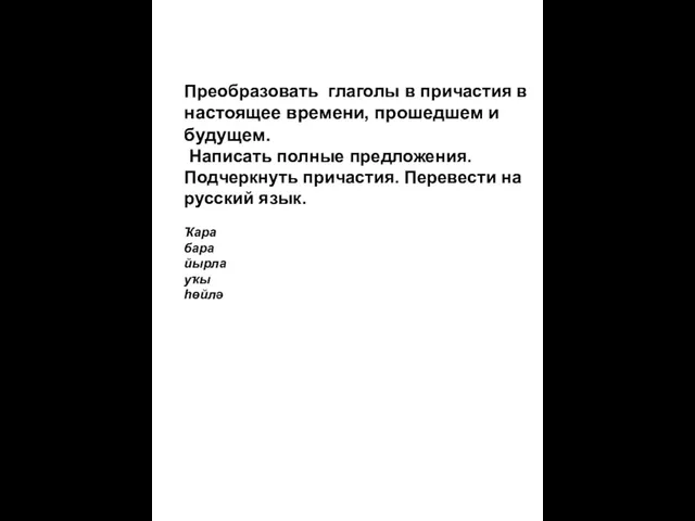 Преобразовать глаголы в причастия в настоящее времени, прошедшем и будущем. Написать полные