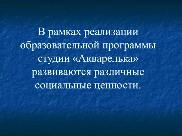 В рамках реализации образовательной программы студии «Акварелька» развиваются различные социальные ценности.