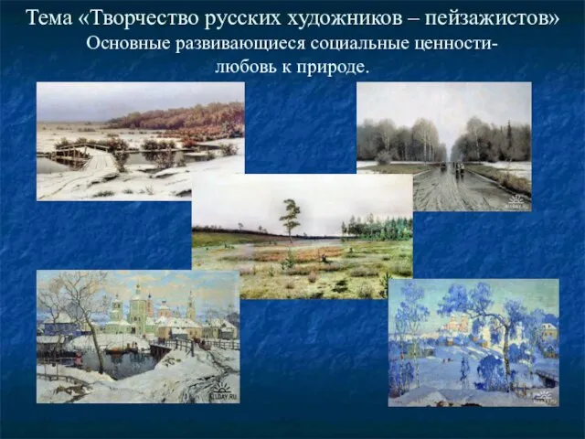 Тема «Творчество русских художников – пейзажистов» Основные развивающиеся социальные ценности- любовь к природе.