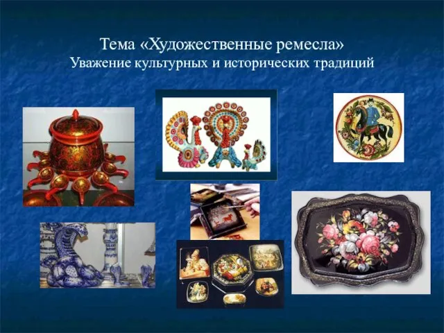 Тема «Художественные ремесла» Уважение культурных и исторических традиций