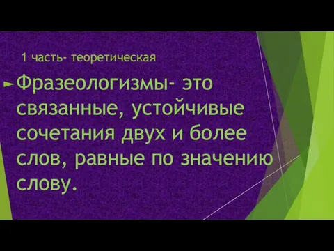 1 часть- теоретическая Фразеологизмы- это связанные, устойчивые сочетания двух и более слов, равные по значению слову.