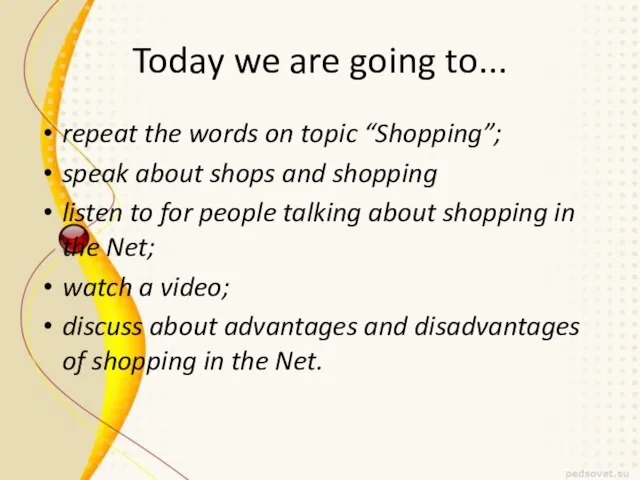Today we are going to... repeat the words on topic “Shopping”; speak