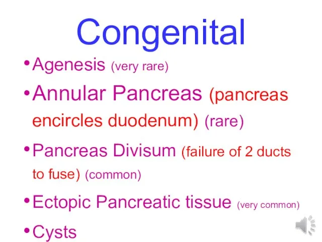 Congenital Agenesis (very rare) Annular Pancreas (pancreas encircles duodenum) (rare) Pancreas Divisum
