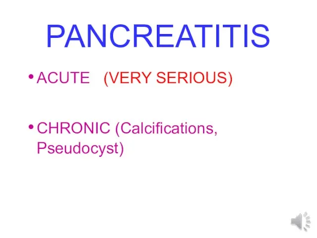 PANCREATITIS ACUTE (VERY SERIOUS) CHRONIC (Calcifications, Pseudocyst)