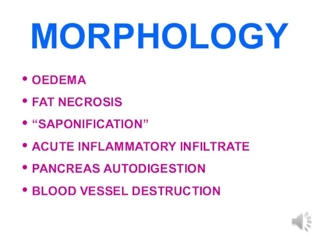 MORPHOLOGY OEDEMA FAT NECROSIS “SAPONIFICATION” ACUTE INFLAMMATORY INFILTRATE PANCREAS AUTODIGESTION BLOOD VESSEL DESTRUCTION