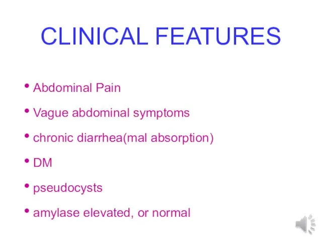 CLINICAL FEATURES Abdominal Pain Vague abdominal symptoms chronic diarrhea(mal absorption) DM pseudocysts amylase elevated, or normal