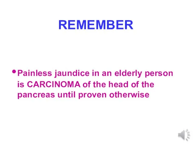 REMEMBER Painless jaundice in an elderly person is CARCINOMA of the head