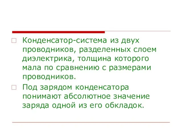 Конденсатор-система из двух проводников, разделенных слоем диэлектрика, толщина которого мала по сравнению