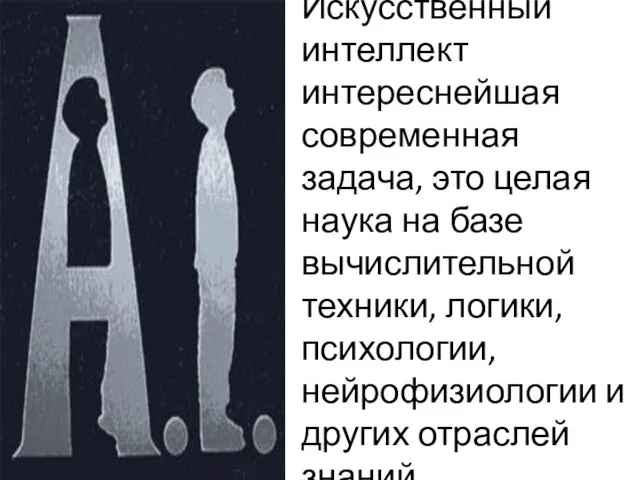 Искусственный интеллект интереснейшая современная задача, это целая наука на базе вычислительной техники,