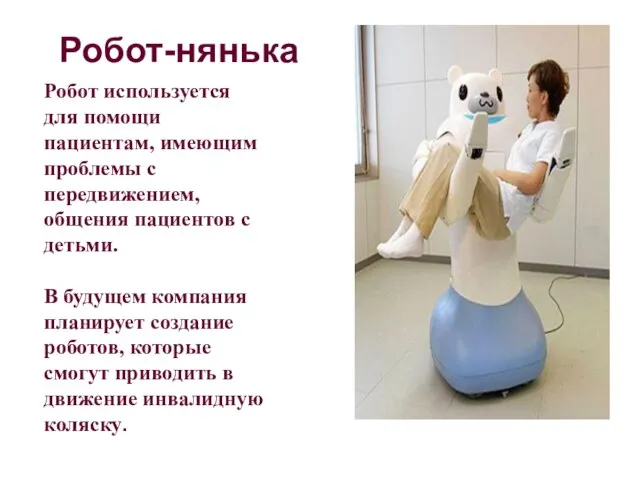 Робот-нянька Робот используется для помощи пациентам, имеющим проблемы с передвижением, общения пациентов