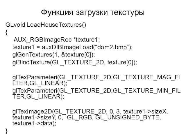 Функция загрузки текстуры GLvoid LoadHouseTextures() { AUX_RGBImageRec *texture1; texture1 = auxDIBImageLoad("dom2.bmp"); glGenTextures(1,