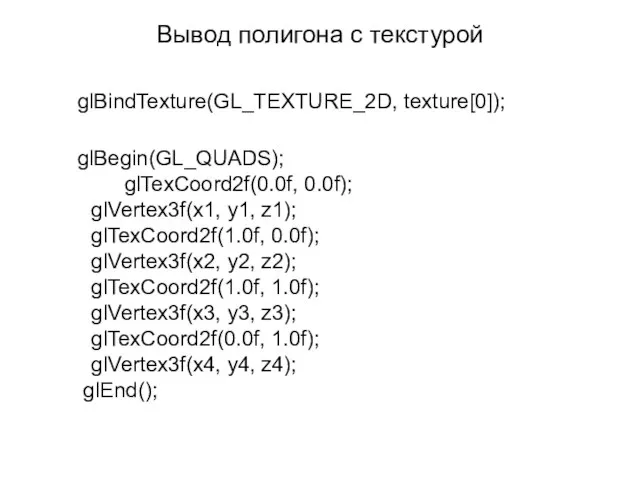 Вывод полигона с текстурой glBindTexture(GL_TEXTURE_2D, texture[0]); glBegin(GL_QUADS); glTexCoord2f(0.0f, 0.0f); glVertex3f(x1, y1, z1);