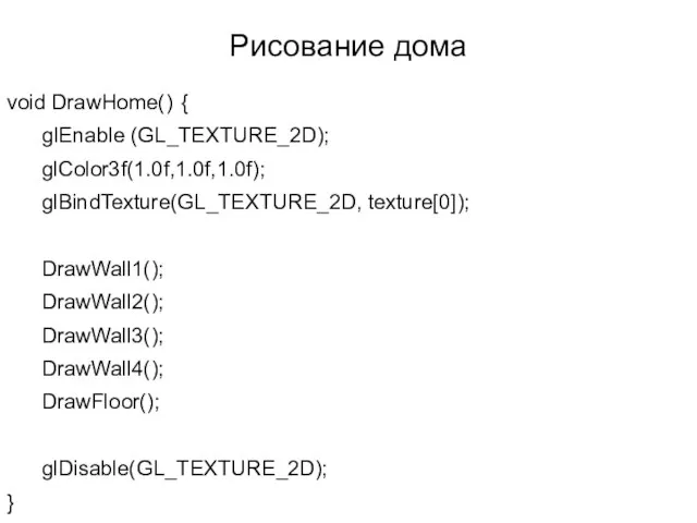 Рисование дома void DrawHome() { glEnable (GL_TEXTURE_2D); glColor3f(1.0f,1.0f,1.0f); glBindTexture(GL_TEXTURE_2D, texture[0]); DrawWall1(); DrawWall2();