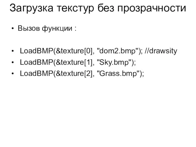 Загрузка текстур без прозрачности Вызов функции : LoadBMP(&texture[0], "dom2.bmp"); //drawsity LoadBMP(&texture[1], "Sky.bmp"); LoadBMP(&texture[2], "Grass.bmp");