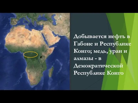 Добывается нефть в Габоне и Республике Конго; медь, уран и алмазы - в Демократической Республике Конго