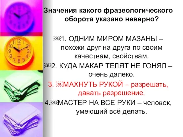 Значения какого фразеологического оборота указано неверно? ￼1. ОДНИМ МИРОМ МАЗАНЫ – похожи