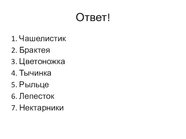 Ответ! 1. Чашелистик 2. Брактея 3. Цветоножка 4. Тычинка 5. Рыльце 6. Лепесток 7. Нектарники