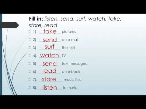 Fill in: listen, send, surf, watch, take, store, read 1) ____________ pictures