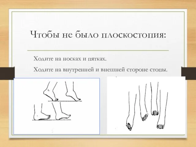 Чтобы не было плоскостопия: Ходите на носках и пятках. Ходите на внутренней и внешней стороне стопы.