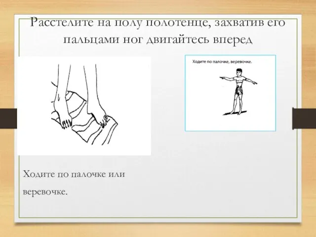 Расстелите на полу полотенце, захватив его пальцами ног двигайтесь вперед Ходите по палочке или веревочке.