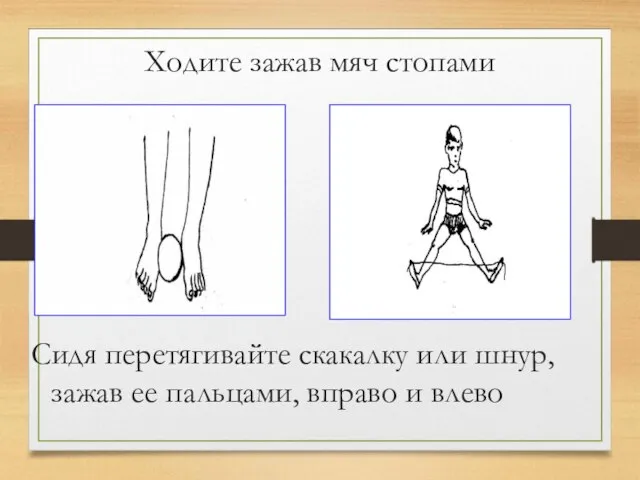 Ходите зажав мяч стопами Сидя перетягивайте скакалку или шнур, зажав ее пальцами, вправо и влево