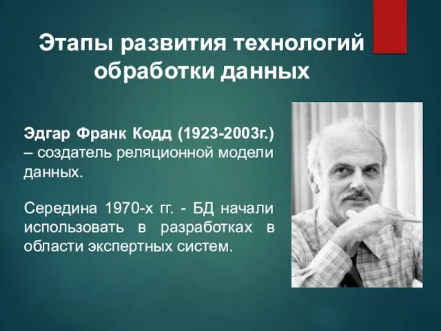 Эдгар Франк Кодд (1923-2003г.) – создатель реляционной модели данных. Середина 1970-х гг.