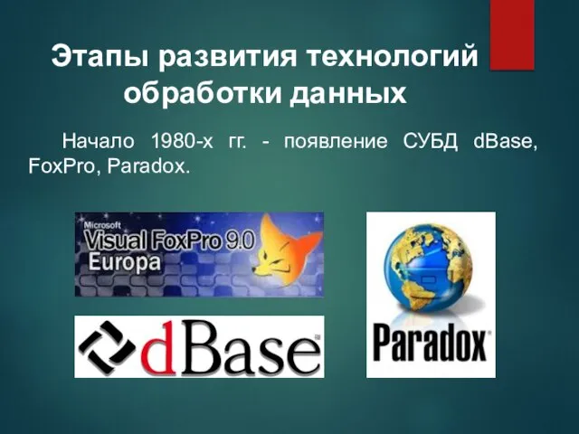 Начало 1980-х гг. - появление СУБД dBase, FoxPro, Paradox. Этапы развития технологий обработки данных