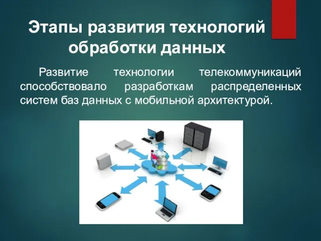 Развитие технологии телекоммуникаций способствовало разработкам распределенных систем баз данных с мобильной архитектурой.